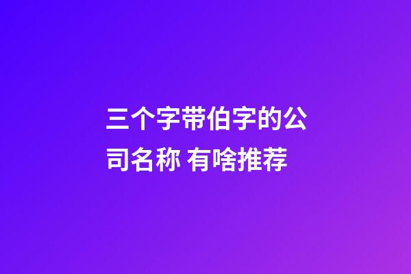 三个字带伯字的公司名称 有啥推荐-第1张-公司起名-玄机派